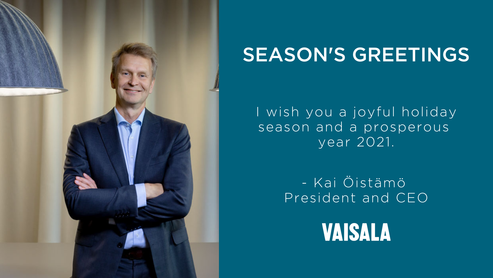 Season's Greetings. I wish you a joyful holiday and a prosperous year 2021.  Kai Öistämö - President and CEO. Vaisala.